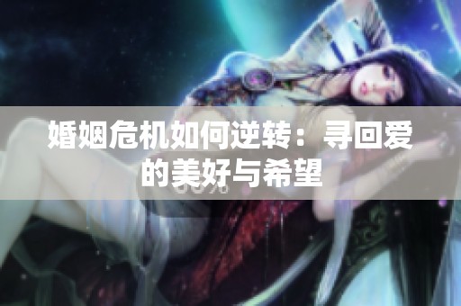 婚姻危机如何逆转：寻回爱的美好与希望