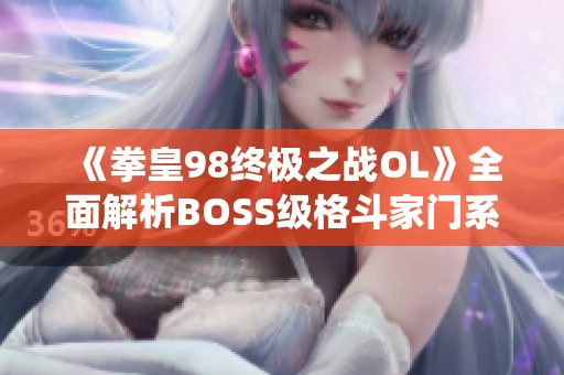 《拳皇98终极之战OL》全面解析BOSS级格斗家门系统的战略与玩法