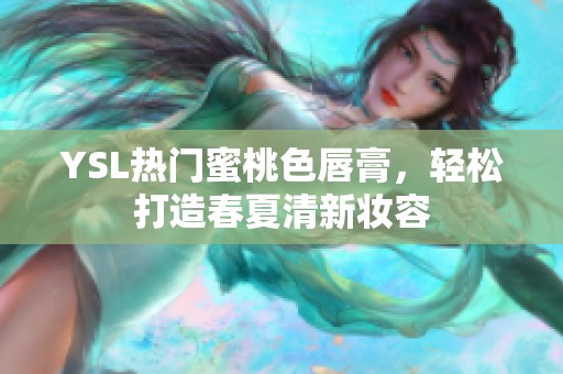 YSL热门蜜桃色唇膏，轻松打造春夏清新妆容