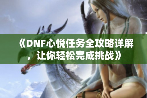 《DNF心悦任务全攻略详解，让你轻松完成挑战》