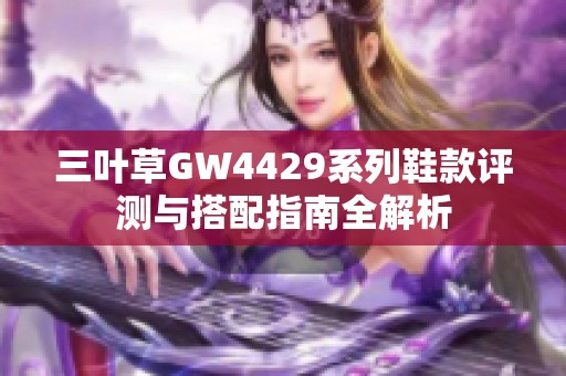 三叶草GW4429系列鞋款评测与搭配指南全解析