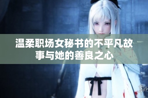 温柔职场女秘书的不平凡故事与她的善良之心