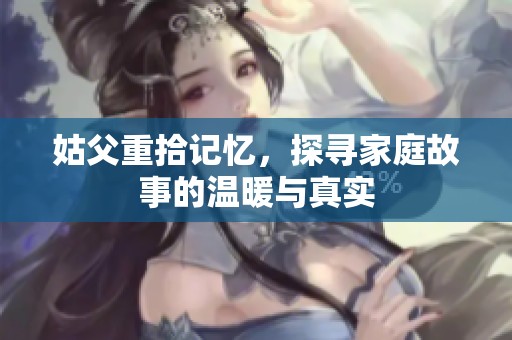 姑父重拾记忆，探寻家庭故事的温暖与真实