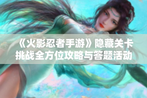 《火影忍者手游》隐藏关卡挑战全方位攻略与答题活动解析