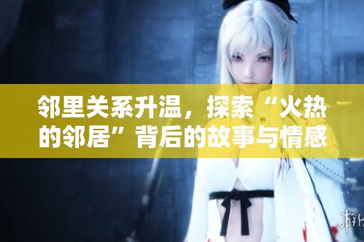 邻里关系升温，探索“火热的邻居”背后的故事与情感