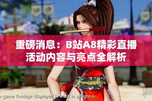 重磅消息：B站A8精彩直播活动内容与亮点全解析