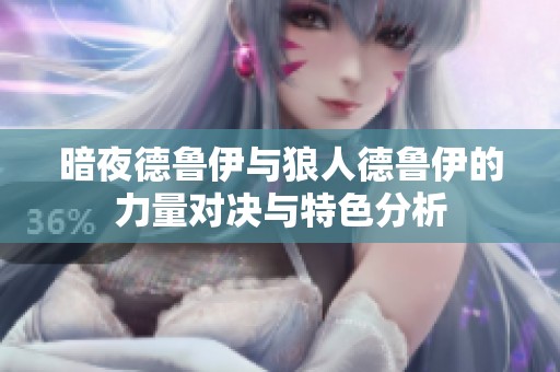 暗夜德鲁伊与狼人德鲁伊的力量对决与特色分析