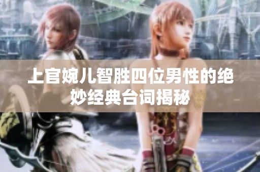 上官婉儿智胜四位男性的绝妙经典台词揭秘