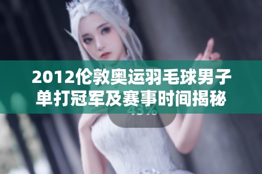2012伦敦奥运羽毛球男子单打冠军及赛事时间揭秘