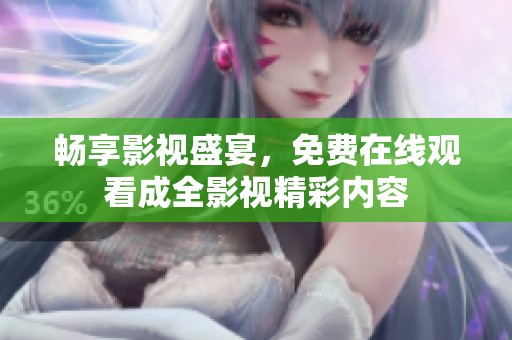 畅享影视盛宴，免费在线观看成全影视精彩内容