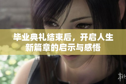 毕业典礼结束后，开启人生新篇章的启示与感悟