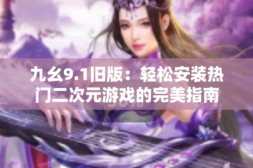 九幺9.1旧版：轻松安装热门二次元游戏的完美指南