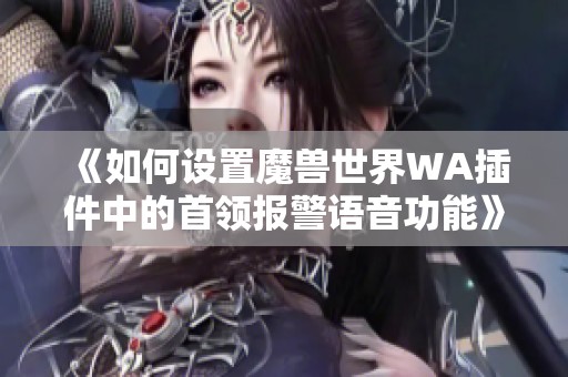 《如何设置魔兽世界WA插件中的首领报警语音功能》
