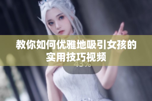 教你如何优雅地吸引女孩的实用技巧视频