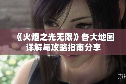 《火炬之光无限》各大地图详解与攻略指南分享