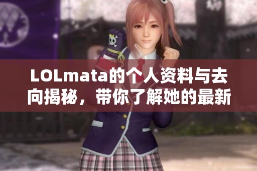 LOLmata的个人资料与去向揭秘，带你了解她的最新动向和生活变化