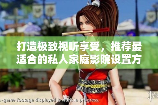 打造极致视听享受，推荐最适合的私人家庭影院设置方案