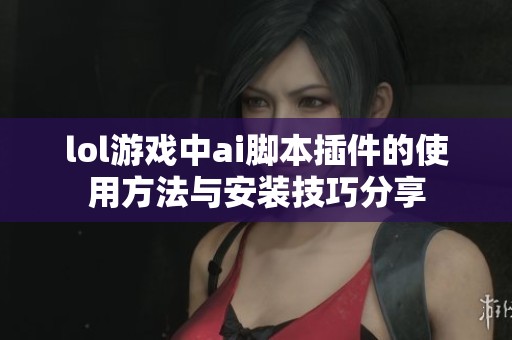 lol游戏中ai脚本插件的使用方法与安装技巧分享