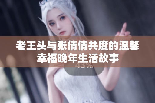 老王头与张倩倩共度的温馨幸福晚年生活故事