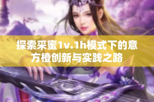 探索采蜜1v.1h模式下的意方橙创新与实践之路