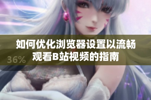 如何优化浏览器设置以流畅观看B站视频的指南