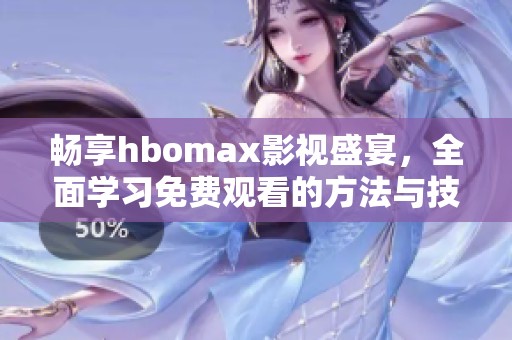 畅享hbomax影视盛宴，全面学习免费观看的方法与技巧