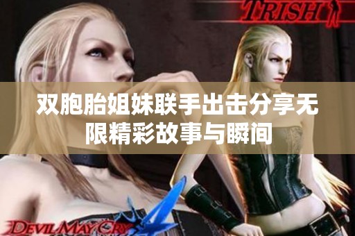 双胞胎姐妹联手出击分享无限精彩故事与瞬间