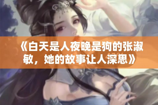 《白天是人夜晚是狗的张淑敏，她的故事让人深思》