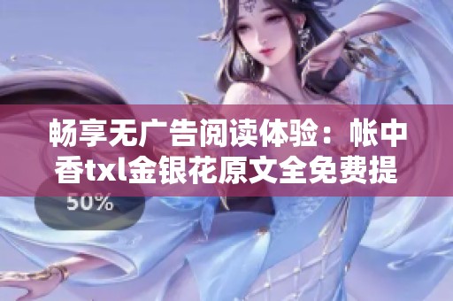 畅享无广告阅读体验：帐中香txl金银花原文全免费提供
