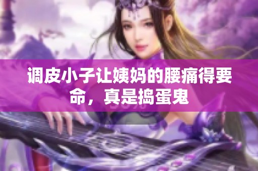 调皮小子让姨妈的腰痛得要命，真是捣蛋鬼