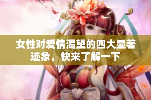女性对爱情渴望的四大显著迹象，快来了解一下