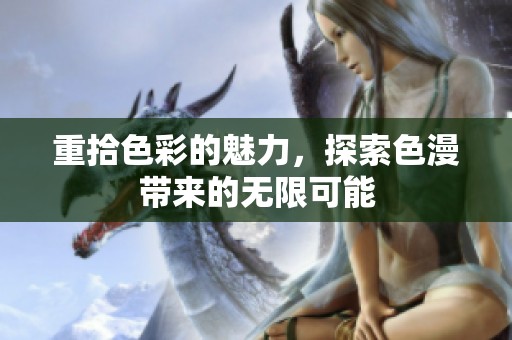 重拾色彩的魅力，探索色漫带来的无限可能