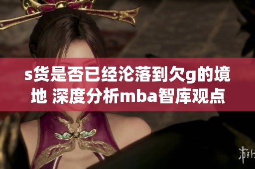 s货是否已经沦落到欠g的境地 深度分析mba智库观点