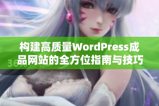 构建高质量WordPress成品网站的全方位指南与技巧