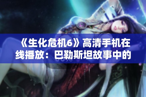 《生化危机6》高清手机在线播放：巴勒斯坦故事中的生存与斗争