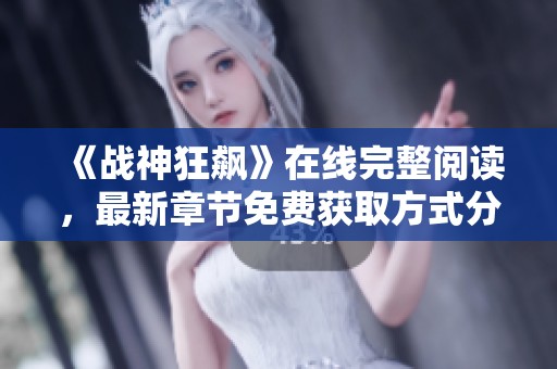 《战神狂飙》在线完整阅读，最新章节免费获取方式分享