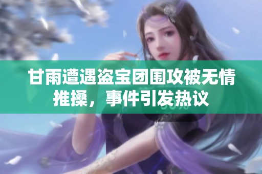 甘雨遭遇盗宝团围攻被无情推搡，事件引发热议
