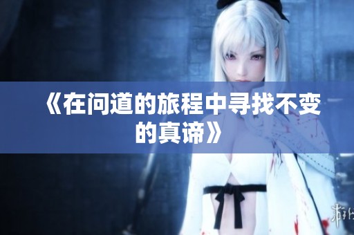 《在问道的旅程中寻找不变的真谛》