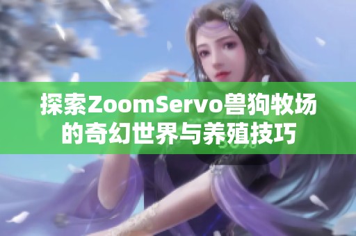 探索ZoomServo兽狗牧场的奇幻世界与养殖技巧