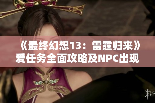 《最终幻想13：雷霆归来》爱任务全面攻略及NPC出现时间解析