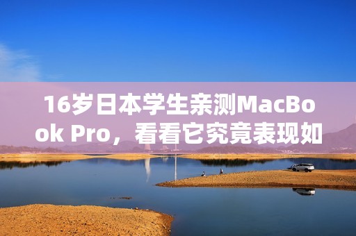 16岁日本学生亲测MacBook Pro，看看它究竟表现如何
