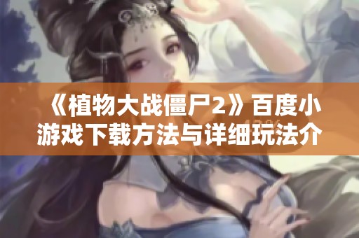 《植物大战僵尸2》百度小游戏下载方法与详细玩法介绍
