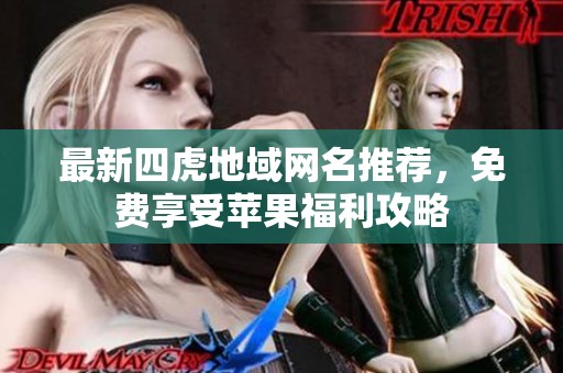 最新四虎地域网名推荐，免费享受苹果福利攻略
