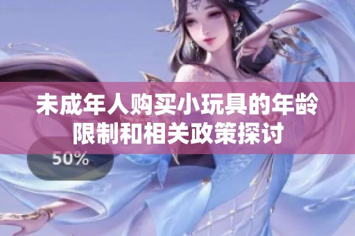 未成年人购买小玩具的年龄限制和相关政策探讨
