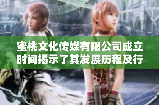蜜桃文化传媒有限公司成立时间揭示了其发展历程及行业潜力
