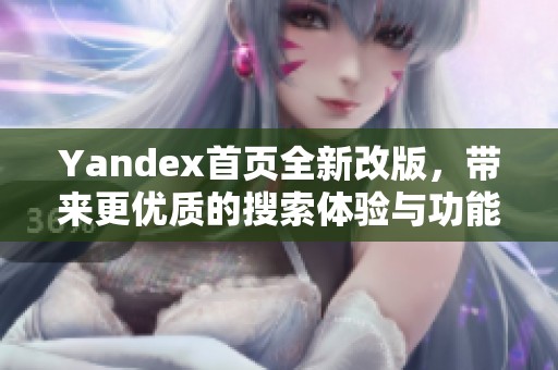 Yandex首页全新改版，带来更优质的搜索体验与功能