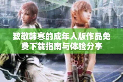 致敬韩寒的成年人版作品免费下载指南与体验分享