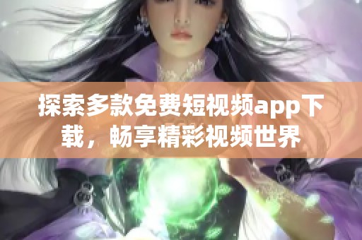 探索多款免费短视频app下载，畅享精彩视频世界