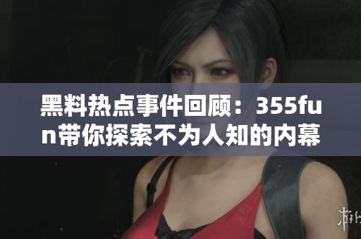 黑料热点事件回顾：355fun带你探索不为人知的内幕故事