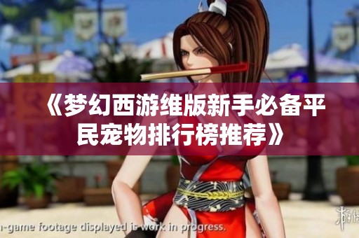《梦幻西游维版新手必备平民宠物排行榜推荐》